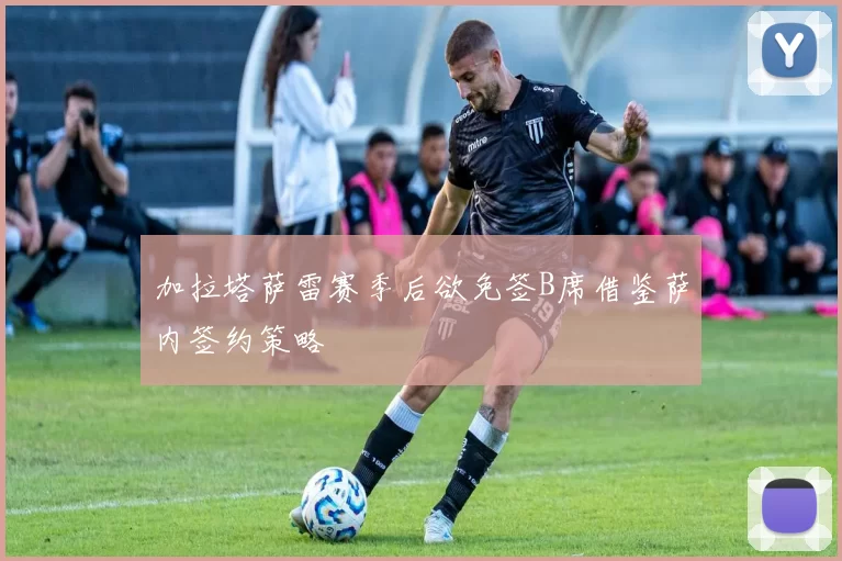 加拉塔萨雷赛季后欲免签B席借鉴萨内签约策略