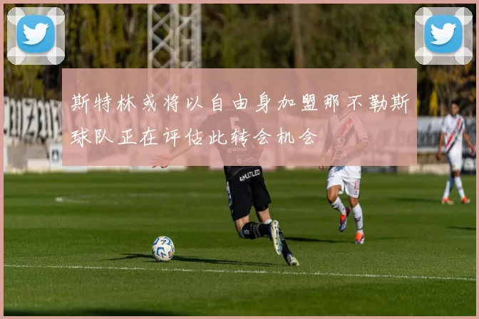 斯特林或将以自由身加盟那不勒斯球队正在评估此转会机会