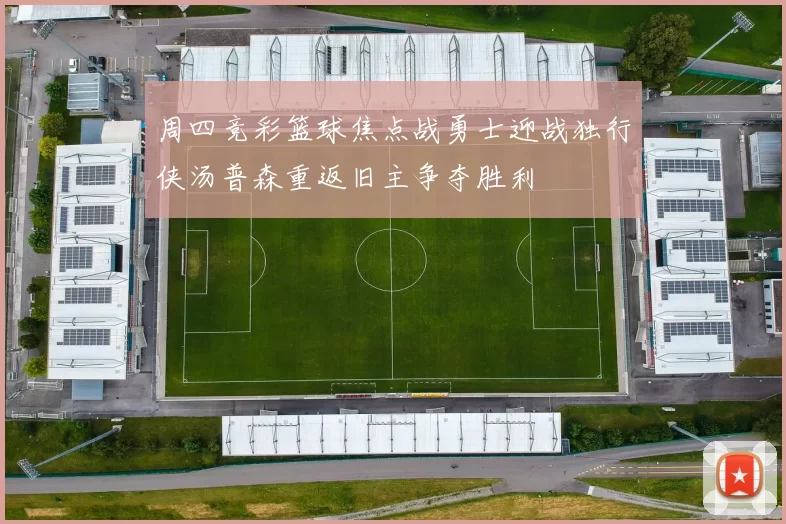 周四竞彩篮球焦点战勇士迎战独行侠汤普森重返旧主争夺胜利