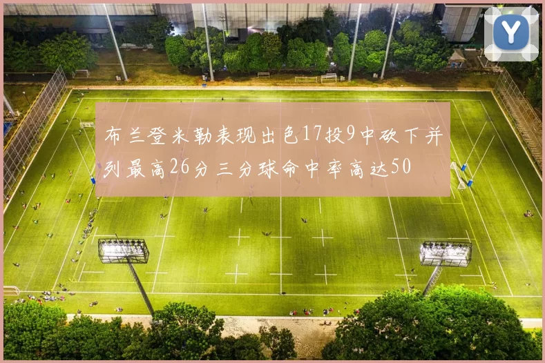 布兰登米勒表现出色17投9中砍下并列最高26分三分球命中率高达50