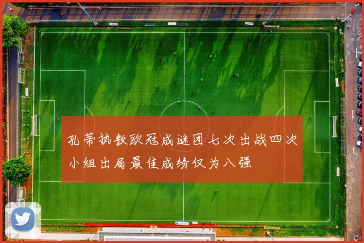 孔蒂执教欧冠成谜团七次出战四次小组出局最佳成绩仅为八强